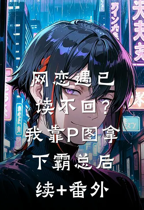 网恋遇已读不回？我靠P图拿下霸总后续+番外