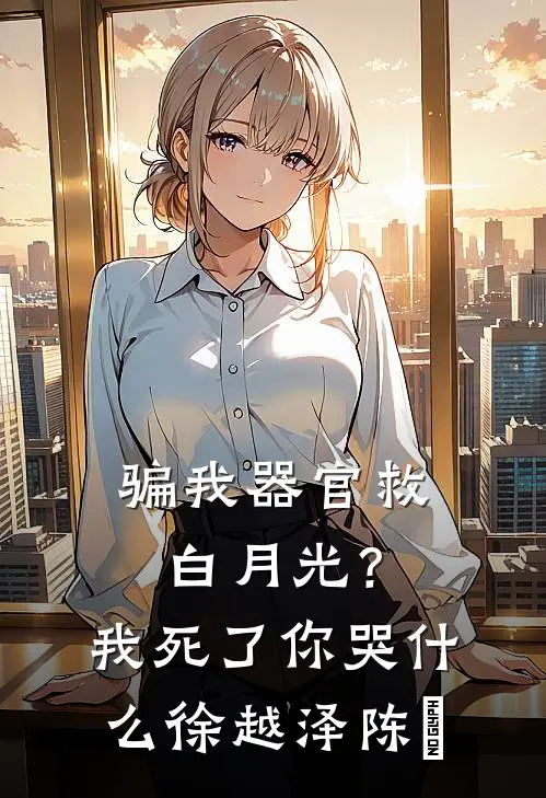 骗我器官救白月光？我死了你哭什么徐越泽陈玥