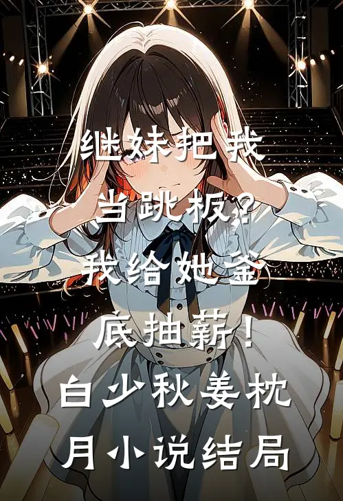 继妹把我当跳板？我给她釜底抽薪！白少秋姜枕月小说结局