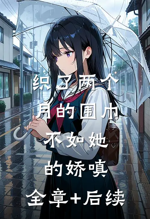 织了两个月的围巾，不如她的娇嗔:全章+后续