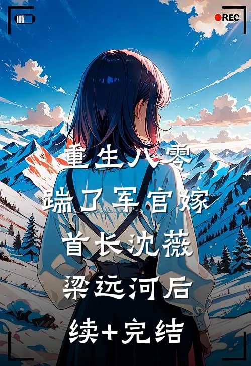 重生八零，踹了军官嫁首长沈薇梁远河后续+完结