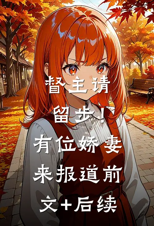 督主请留步！有位娇妻来报道:前文+后续