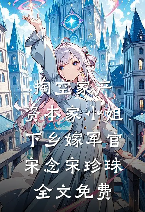 掏空家产，资本家小姐下乡嫁军官宋念宋珍珠全文免费