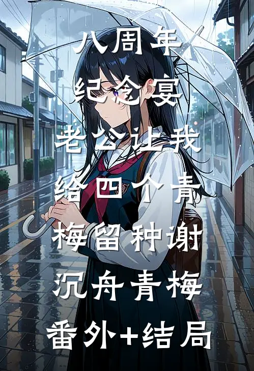 八周年纪念宴，老公让我给四个青梅留种谢沉舟青梅:(番外)+(结局)