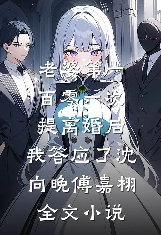 老婆第一百零一次提离婚后，我答应了沈向晚傅嘉栩全文小说