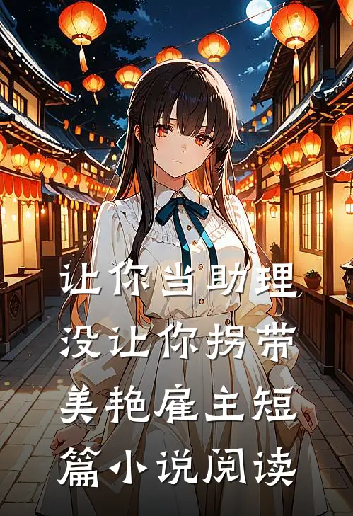 让你当助理，没让你拐带美艳雇主短篇小说阅读
