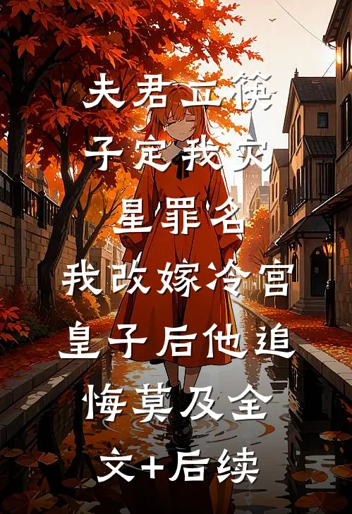 夫君立筷子定我灾星罪名，我改嫁冷宫皇子后他追悔莫及全文+后续