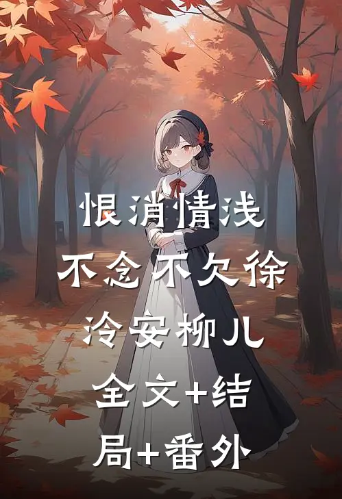 恨消情浅，不念不欠徐泠安柳儿:全文+结局+番外