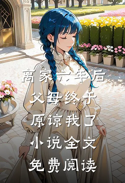离家六年后，父母终于原谅我了小说全文免费阅读