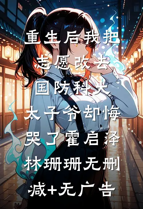 重生后我把志愿改去国防科大，太子爷却悔哭了霍启泽林珊珊无删减+无广告