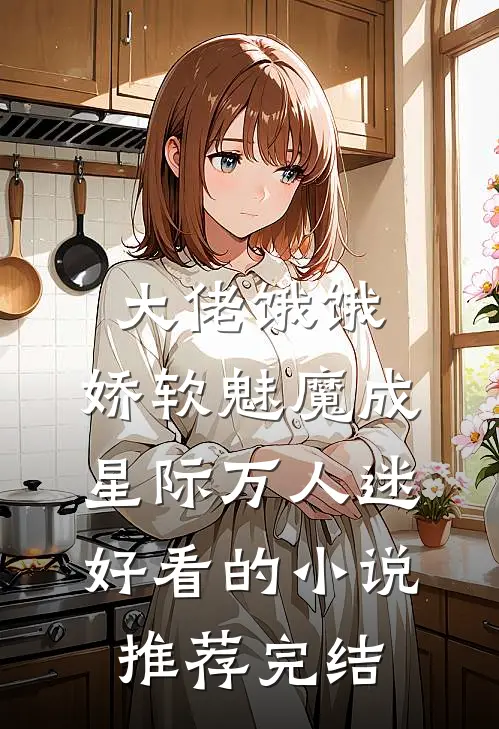 大佬饿饿，娇软魅魔成星际万人迷好看的小说推荐完结
