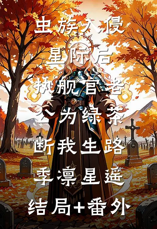 虫族入侵星际后，执舰官老公为绿茶断我生路季凛星遥:结局+番外