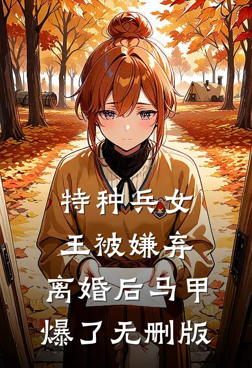 特种兵女王被嫌弃，离婚后马甲爆了无删版