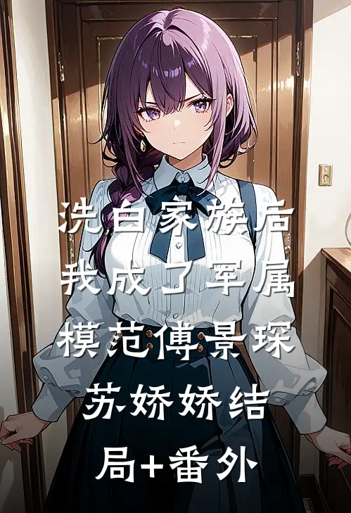 洗白家族后，我成了军属模范傅景琛苏娇娇结局+番外