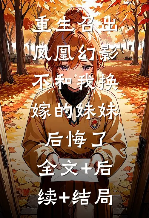 重生召出凤凰幻影，不和我换嫁的妹妹后悔了:全文+后续+结局