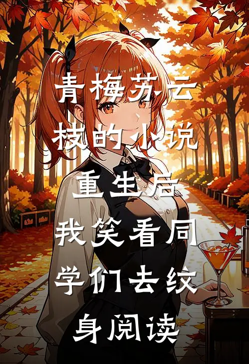 青梅苏云枝的小说重生后，我笑看同学们去纹身阅读