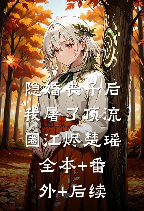 隐婚丧子后，我屠了顶流圈江烬楚瑶:全本+番外+后续