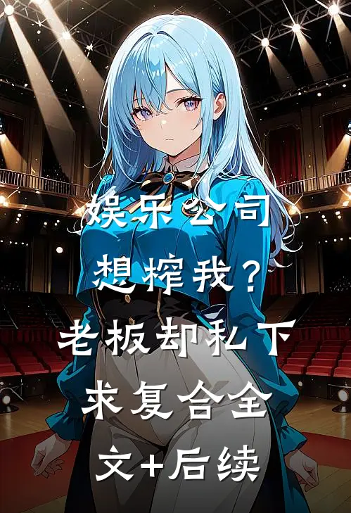 娱乐公司想榨我？老板却私下求复合全文+后续