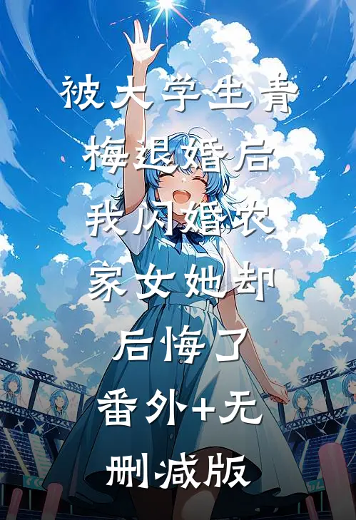 被大学生青梅退婚后，我闪婚农家女她却后悔了:番外+无删减版
