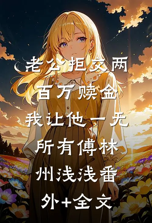 老公拒交两百万赎金，我让他一无所有傅林州浅浅(番外)+(全文)