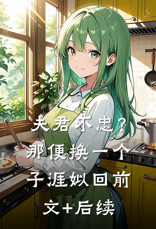 夫君不忠？那便换一个子涯姒回前文+后续