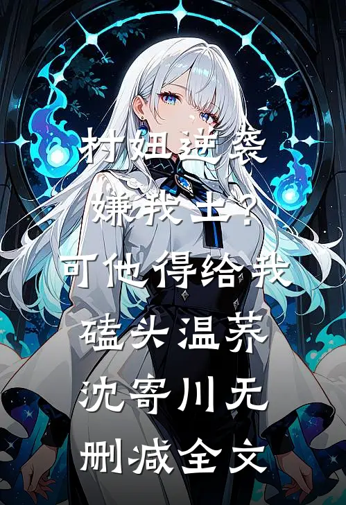村妞逆袭：嫌我土？可他得给我磕头温荞沈寄川无删减全文