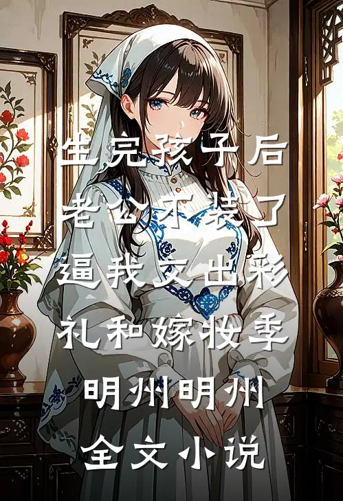 生完孩子后老公不装了，逼我交出彩礼和嫁妆季明州明州全文小说
