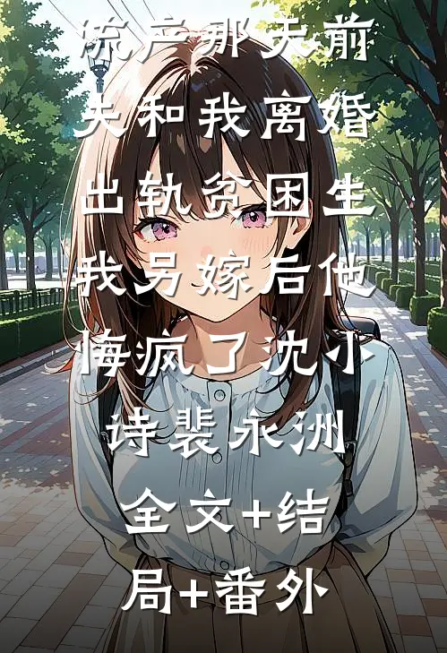 流产那天前夫和我离婚出轨贫困生，我另嫁后他悔疯了沈小诗裴永洲:全文+结局+番外
