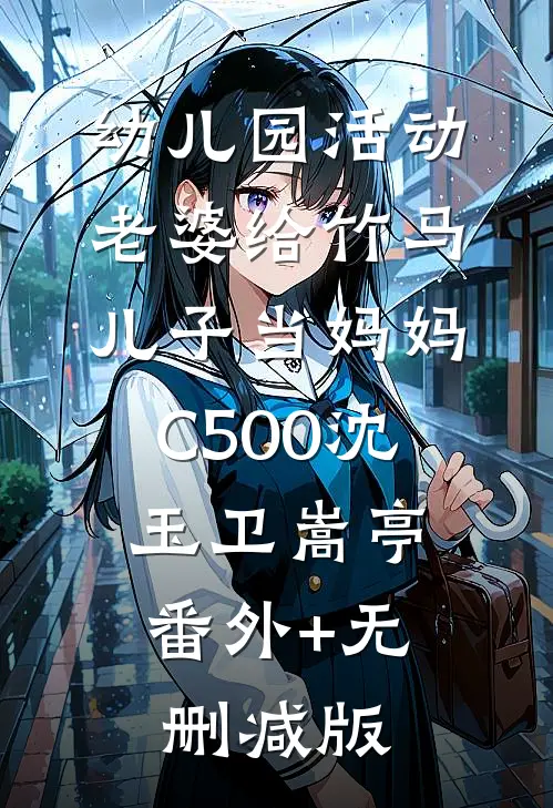 幼儿园活动，老婆给竹马儿子当妈妈C500沈玉卫嵩亭:番外+无删减版