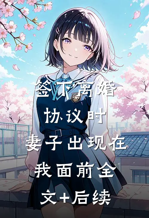 签下离婚协议时，妻子出现在我面前全文+后续