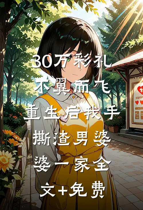 30万彩礼不翼而飞，重生后我手撕渣男婆婆一家全文+免费