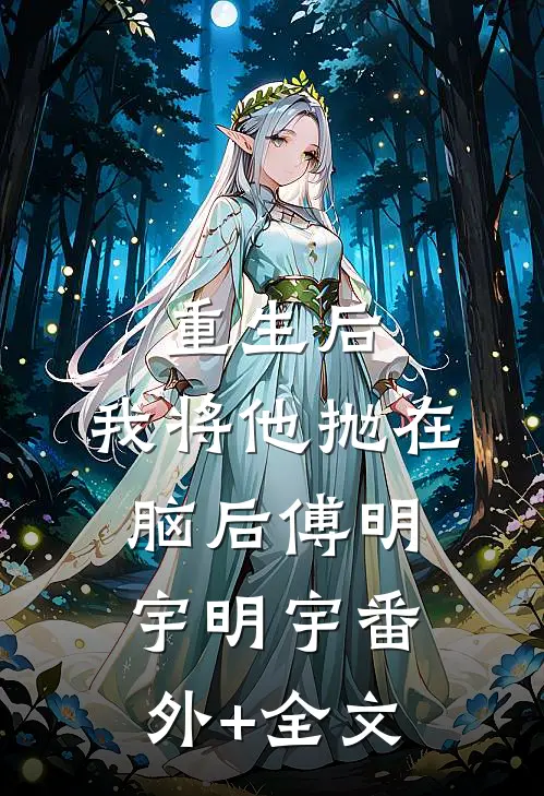 重生后，我将他抛在脑后傅明宇明宇(番外)+(全文)