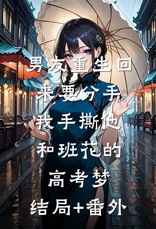 男友重生回来要分手，我手撕他和班花的高考梦:结局+番外