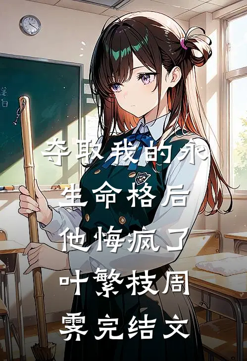 夺取我的永生命格后，他悔疯了叶繁枝周霁完结文