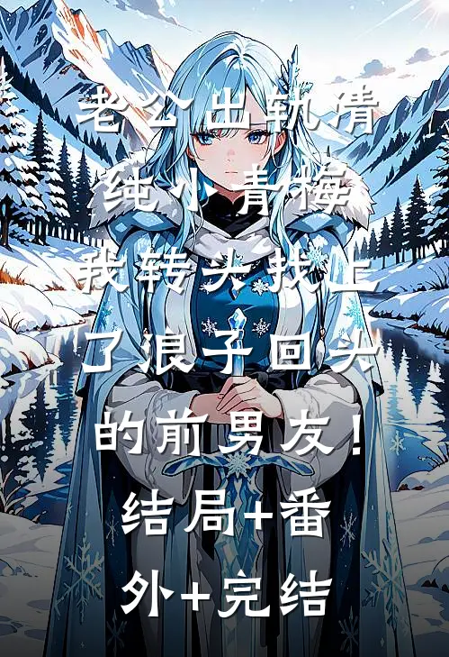 老公出轨清纯小青梅，我转头找上了浪子回头的前男友！结局+番外+完结