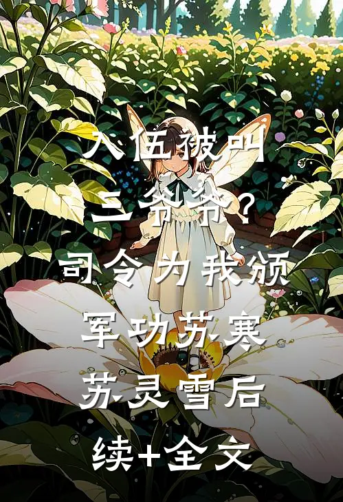 入伍被叫三爷爷？司令为我颁军功苏寒苏灵雪后续+全文
