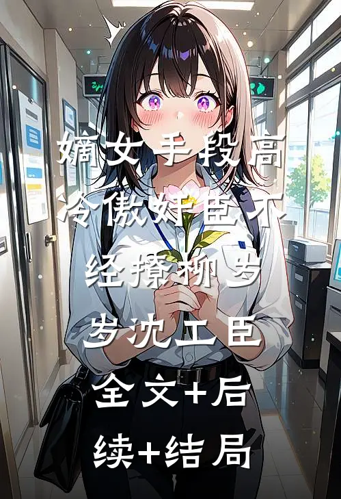 嫡女手段高，冷傲奸臣不经撩柳岁岁沈工臣全文+后续+结局