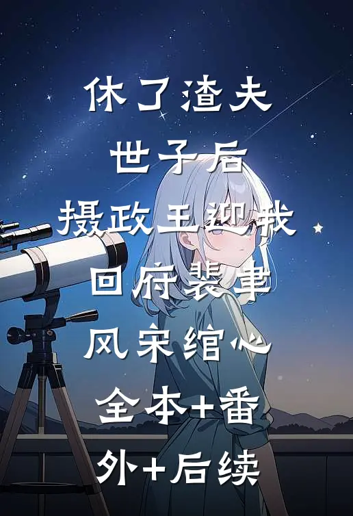 休了渣夫世子后，摄政王迎我回府裴聿风宋绾心全本+番外+后续