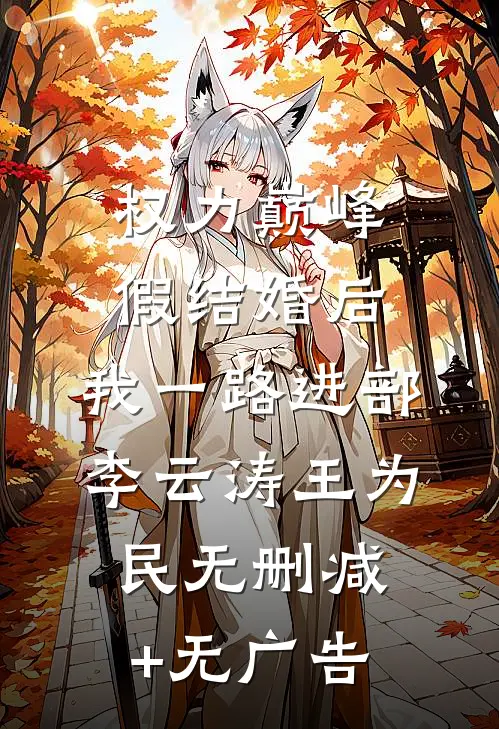 权力巅峰：假结婚后，我一路进部李云涛王为民无删减+无广告