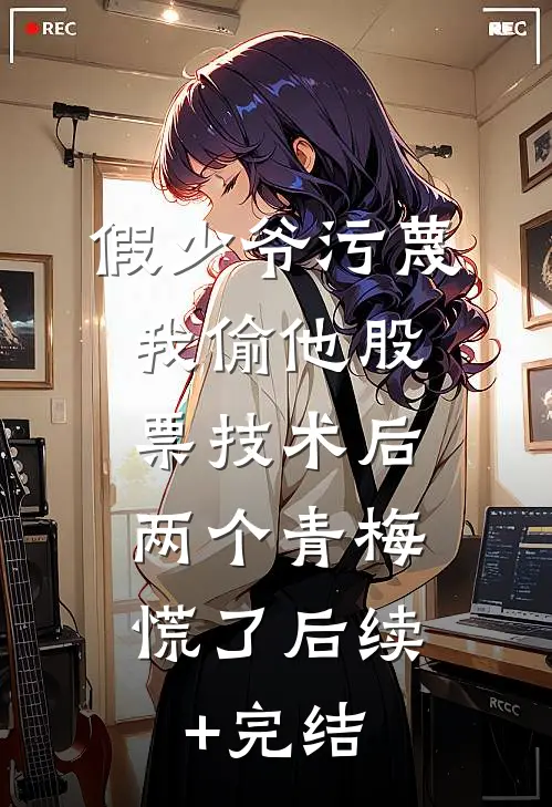 假少爷污蔑我偷他股票技术后，两个青梅慌了后续+完结