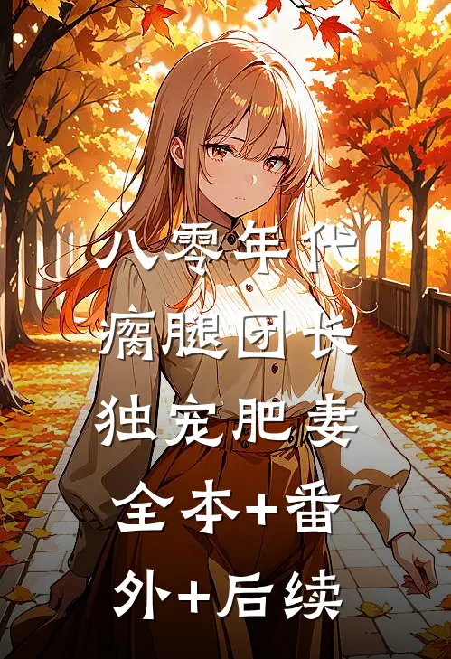 八零年代，瘸腿团长独宠肥妻全本+番外+后续