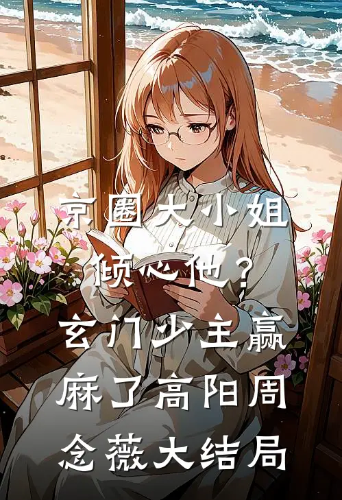 京圈大小姐倾心他？玄门少主赢麻了高阳周念薇大结局