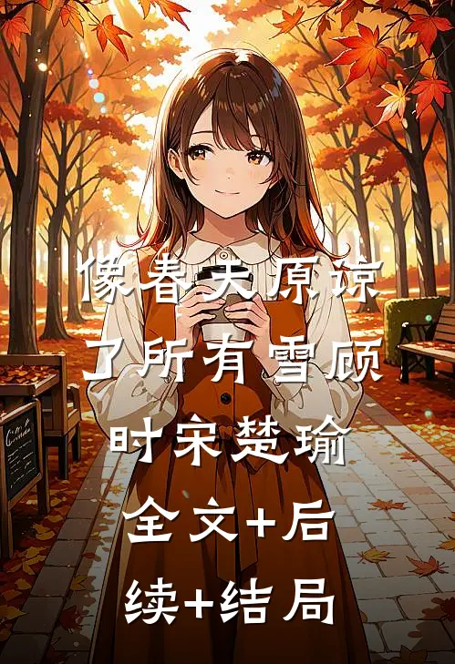 像春天原谅了所有雪顾时宋楚瑜全文+后续+结局