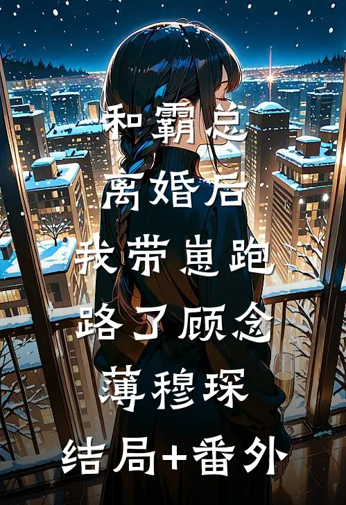 和霸总离婚后，我带崽跑路了顾念薄穆琛:结局+番外
