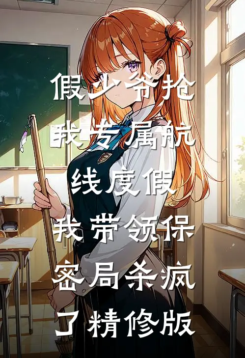 假少爷抢我专属航线度假，我带领保密局杀疯了精修版