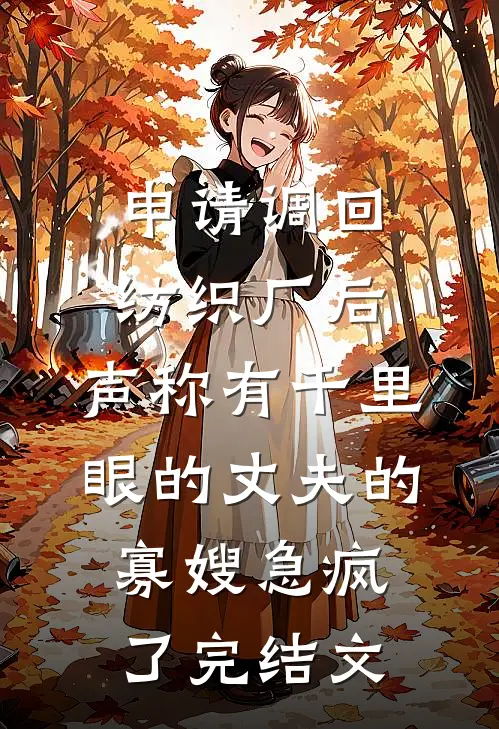 申请调回纺织厂后，声称有千里眼的丈夫的寡嫂急疯了完结文