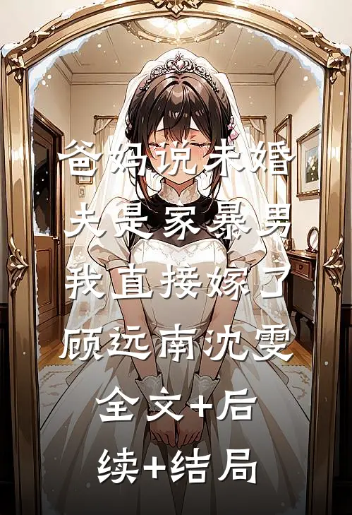 爸妈说未婚夫是家暴男，我直接嫁了顾远南沈雯:全文+后续+结局
