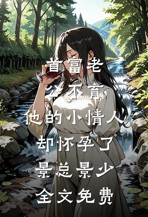 首富老公不育，他的小情人却怀孕了景总景少全文免费