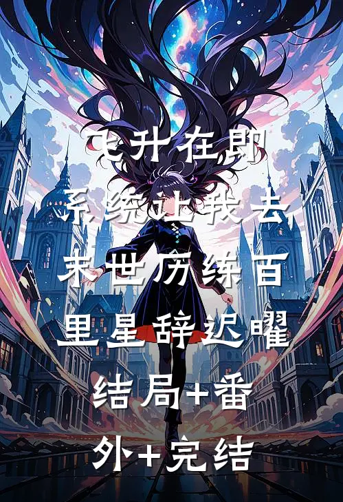 飞升在即，系统让我去末世历练百里星辞迟曜结局+番外+完结