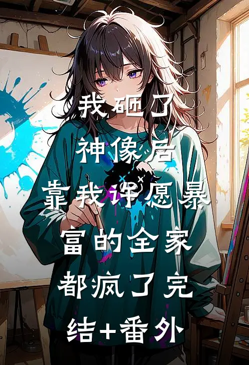 我砸了神像后，靠我许愿暴富的全家都疯了完结+番外